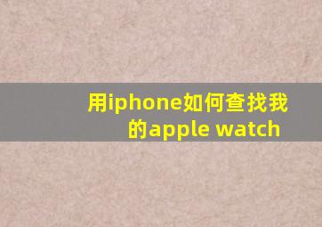 用iphone如何查找我的apple watch